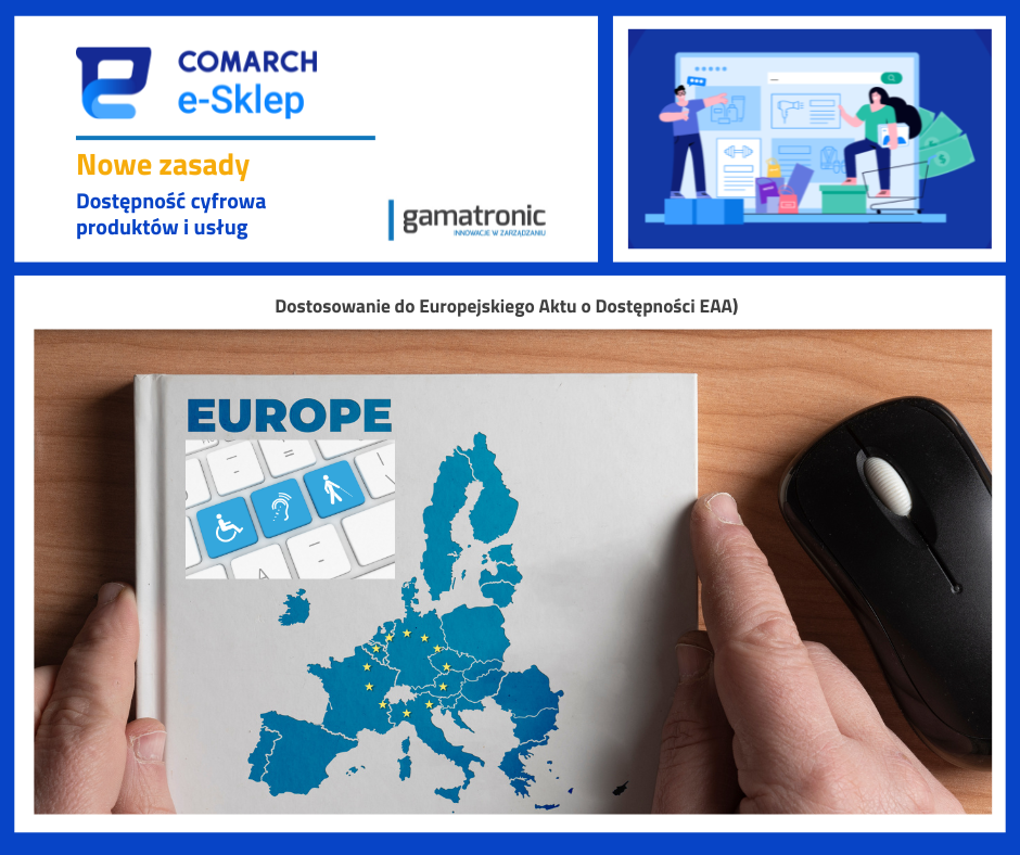 Grafika promująca Comarch e-Sklep i nowe zasady dostępności cyfrowej. W górnej części widoczne logo Comarch e-Sklep oraz napis ‘Nowe zasady Dostępność cyfrowa produktów i usług’ obok logotypu firmy Gamatronic. Po prawej stronie ilustracja dwóch osób pracujących przy komputerze. W dolnej części otwarta książka z mapą Europy i napisem ‘EUROPE’, z zaznaczonymi krajami UE. Na klawiaturze obok mapy znajdują się ikony symbolizujące dostępność dla osób z niepełnosprawnościami. Pod grafiką tekst: ‘Dostosowanie do Europejskiego Aktu o Dostępności (EAA)’