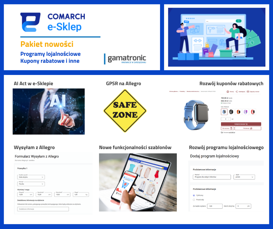 Comarch e-Sklep
Pakiety nowości
Programy lojalnościowe
Kupony rabatowe i inne
AI Act w e-Sklepie
GPSR na Allegro
Wysyłam z Allegro
Nowe funkcjonalności szablonów
Gamatronic - Innowacje w zarządzaniu